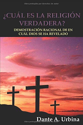 ¿CUÁL ES LA RELIGIÓN VERDADERA?: Demostración racional de en cuál Dios se ha revelado ¿CUÁL ES LA RELIGIÓN VERDADERA?: Demostración racional de en cuál Dios se ha revelado