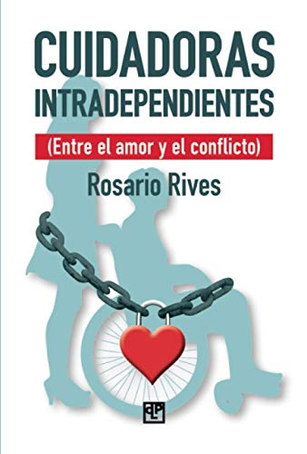 Cuidadoras intradependientes: Entre el amor y el conflicto Cuidadoras intradependientes: Entre el amor y el conflicto