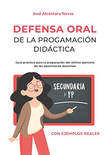 Defensa Oral de la programación didáctica: Guía práctica para la preparación del último ejercicio de las oposiciones docentes. Con dos ejemplos reales y completos uno para secundaria y otro para FP. Defensa Oral de la programación didáctica: Guía práctica para la preparación del último ejercicio de las oposiciones docentes. Con dos ejemplos reales y completos uno para secundaria y otro para FP.