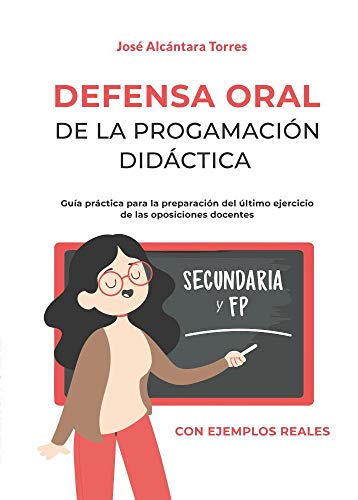 Defensa Oral de la programación didáctica: Guía práctica para la preparación del último ejercicio de las oposiciones docentes. Con dos ejemplos reales y completos uno para secundaria y otro para FP.