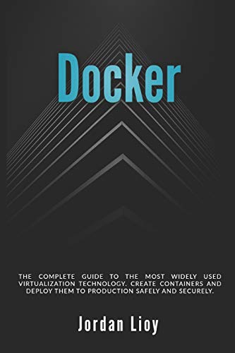 Docker: The complete guide to the most widely used virtualization technology. Create containers and deploy them to production safely and securely.: 1 (Docker & Kubernetes)