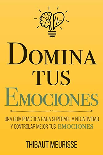 Domina Tus Emociones: Una guía práctica para superar la negatividad y controlar mejor tus emociones Domina Tus Emociones: Una guía práctica para superar la negatividad y controlar mejor tus emociones