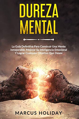 Dureza Mental: La Guía Definitiva Para Construir Una Mente Inmejorable, Mejorar Su Inteligencia Emocional Y Lograr Cualquier Objetivo Que Desee Dureza Mental: La Guía Definitiva Para Construir Una Mente Inmejorable, Mejorar Su Inteligencia Emocional Y Lograr Cualquier Objetivo Que Desee
