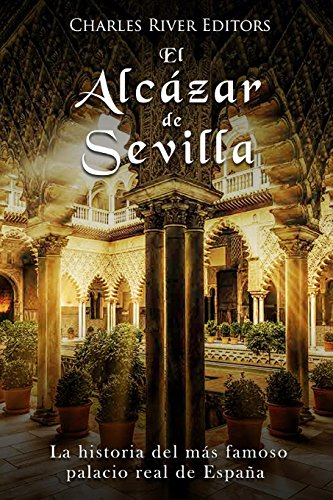 El Alcázar de Sevilla: La historia del más famoso palacio real de España