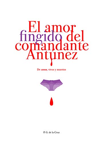 El Amor Fingido del Comandante Antúnez: De sexo, vivos y muertos El Amor Fingido del Comandante Antúnez: De sexo, vivos y muertos