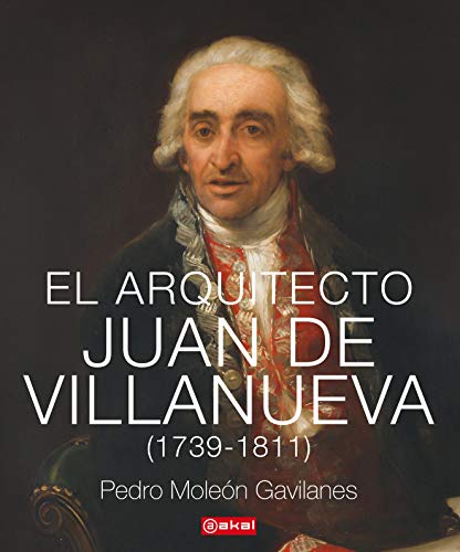 El arquitecto Juan De Villanueva (1739 - 1811): 34 (Arquitectura) El arquitecto Juan De Villanueva (1739 - 1811): 34 (Arquitectura)