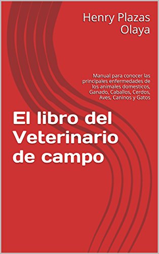 El libro del Veterinario de campo: Manual para conocer las principales enfermedades de los animales domesticos, Ganado, Caballos, Cerdos, Aves, Caninos y Gatos El libro del Veterinario de campo: Manual para conocer las principales enfermedades de los animales domesticos, Ganado, Caballos, Cerdos, Aves, Caninos y Gatos