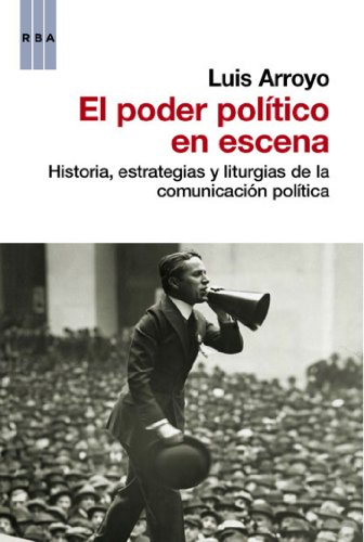 El poder político en escena: Historia, estrategias y liturgias de la comunicación política (ENSAYO Y BIOGRAFIA)