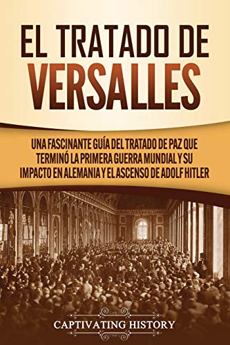 El Tratado de Versalles: Una fascinante guía del tratado de paz que terminó la Primera Guerra Mundial y su impacto en Alemania y el ascenso de Adolf Hitler El Tratado de Versalles: Una fascinante guía del tratado de paz que terminó la Primera Guerra Mundial y su impacto en Alemania y el ascenso de Adolf Hitler