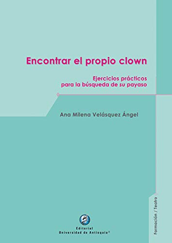 Encontrar el propio clown: Ejercicios prácticos para la búsqueda de su payaso Encontrar el propio clown: Ejercicios prácticos para la búsqueda de su payaso