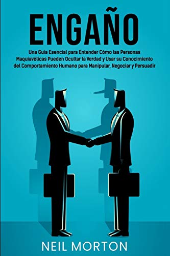 Engaño: Una guía esencial para entender cómo las personas maquiavélicas pueden ocultar la verdad y usar su conocimiento del comportamiento humano para manipular, negociar y persuadir