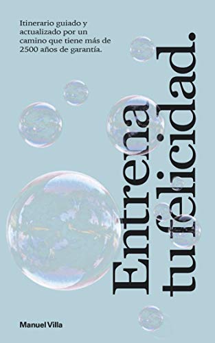 Entrena tu Felicidad: Itinerario guiado y actualizado por un camino que tiene más de 2500 años de garantía
