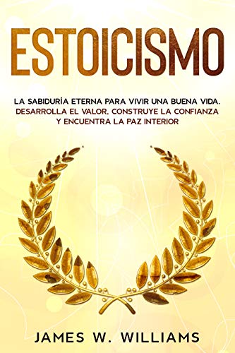 Estoicismo: La sabiduría eterna para vivir una buena vida - Desarrolla el valor, construye la confianza y encuentra la paz interior (Inteligencia Emocional Práctica nº 4)