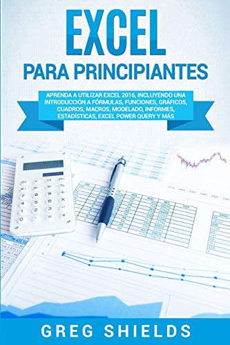 Excel para principiantes: Aprenda a utilizar Excel 2016, incluyendo una introducción a fórmulas, funciones, gráficos, cuadros, macros, modelado, informes, estadísticas, Excel Power Query y más