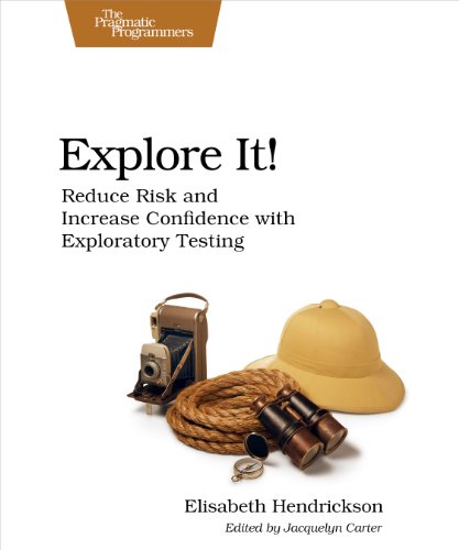 Explore It!: Reduce Risk and Increase Confidence with Exploratory Testing Explore It!: Reduce Risk and Increase Confidence with Exploratory Testing
