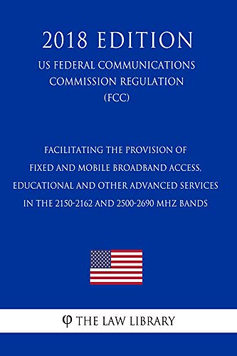 Facilitating the Provision of Fixed and Mobile Broadband Access, Educational and Other Advanced Services in the 2150-2162 and 2500-2690 MHz Bands (US Federal ... Regulation) (FCC (English Edition) Facilitating the Provision of Fixed and Mobile Broadband Access, Educational and Other Advanced Services in the 2150-2162 and 2500-2690 MHz Bands (US Federal ... Regulation) (FCC (English Edition)