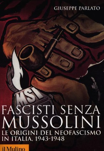 Fascisti senza Mussolini. Le origini del neofascismo in Italia, 1943-1948: 90 (Storica paperbacks)
