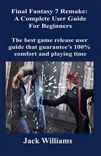 Final Fantasy 7 Remake: A Complete User Guide for Beginners: The best game release user guide that guarantee’s 100% comfort and playing time Final Fantasy 7 Remake: A Complete User Guide for Beginners: The best game release user guide that guarantee’s 100% comfort and playing time