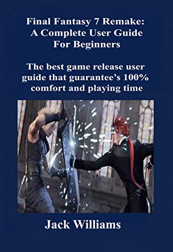 Final Fantasy 7 Remake: A Complete User Guide for Beginners: The best game release user guide that guarantee’s 100% comfort and playing time (English Edition)