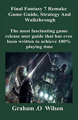 Final Fantasy 7 Remake Game Guide, Strategy and Walkthrough: The most fascinating game release user guide that has ever been written to achieve 100% playing time Final Fantasy 7 Remake Game Guide, Strategy and Walkthrough: The most fascinating game release user guide that has ever been written to achieve 100% playing time