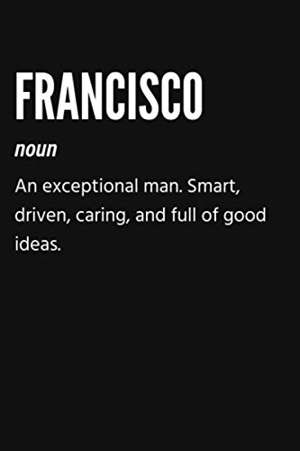 Francisco Noun An Exception Man. Smart, Driven, Caring, And Full Of Good Ideas Notebook: Gift for Francisco, Lined Journal, 120 Pages, 6 x 9, Matte Finish
