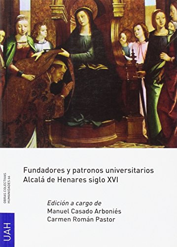 Fundadores y patronos universitarios. Alcalá de Henares siglo XVI (OBRAS COLECTIVAS HUMANIDADES) Fundadores y patronos universitarios. Alcalá de Henares siglo XVI (OBRAS COLECTIVAS HUMANIDADES)