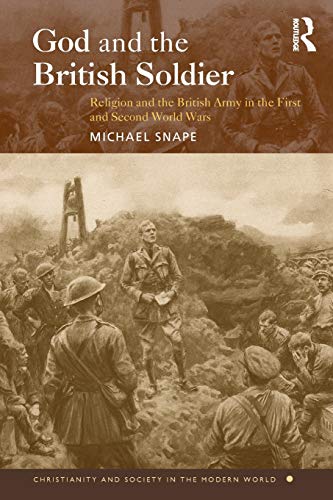 God and the British Soldier: Religion and the British Army in the First and Second World Wars (Christianity and Society in the Modern World)