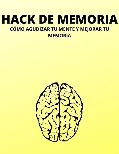 HACK DE MEMORIA: CÓMO AGUDIZAR TU MENTE Y MEJORAR TU MEMORIA HACK DE MEMORIA: CÓMO AGUDIZAR TU MENTE Y MEJORAR TU MEMORIA