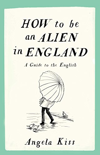 How to be an Alien in England: A Guide to the English How to be an Alien in England: A Guide to the English