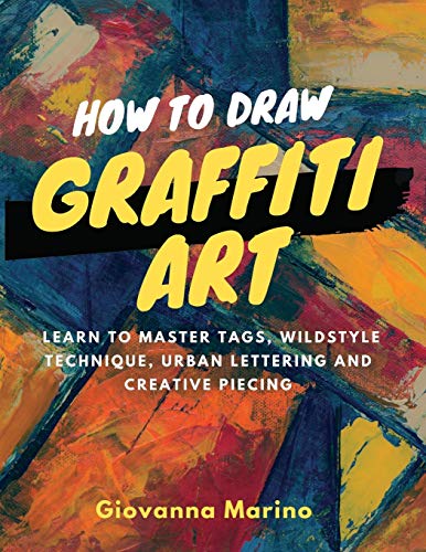 How to Draw Graffiti Art: Learn to Master Tags, Wildstyle Technique, Urban Lettering and Creative Piecing How to Draw Graffiti Art: Learn to Master Tags, Wildstyle Technique, Urban Lettering and Creative Piecing