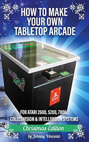 HOW TO MAKE YOUR OWN TABLETOP ARCADE: FOR ATARI 2600, 5200, 7800, COLECOVISION & INTELLIVISION SYSTEMS HOW TO MAKE YOUR OWN TABLETOP ARCADE: FOR ATARI 2600, 5200, 7800, COLECOVISION & INTELLIVISION SYSTEMS