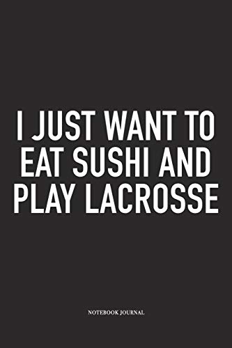 I Just Want To Eat Sushi And Play Lacrosse: A 6x9 Inch Matte Softcover Diary Notebook With 120 Blank Lined Pages And A Funny Field Sports Fanatic Cover Slogan I Just Want To Eat Sushi And Play Lacrosse: A 6x9 Inch Matte Softcover Diary Notebook With 120 Blank Lined Pages And A Funny Field Sports Fanatic Cover Slogan