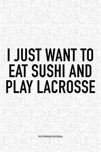 I Just Want To Eat Sushi And Play Lacrosse: A 6x9 Inch Softcover Matte Diary Notebook With 120 Blank Lined Pages And A Funny Field Sports Fanatic Cover Slogan