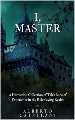I, Master: A HARROWING COLLECTION OF TALES BORN OF EXPERIENCE IN THE ROLEPLAYING REALM. (English Edition)