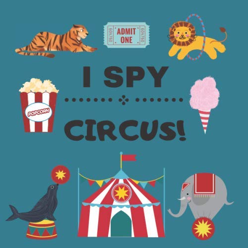 I SPY CIRCUS!: MY FIRST BOOK OF CIRCUS. A FUN PICTURE PUZZLE BOOK FOR 2-4 YEAR OLDS