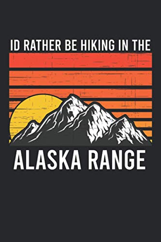 I'd Rather Be Hiking In the Alaskan Mountain Range: 6 x 9 Journal for Recording Daily habits or task, the perfect gift for Outdoor Adventure hiking, great camping journal to record adventures
