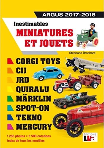 Inestimables miniatures et jouets Argus 2017-2018 : Corgi toys-CIJ-JRD-Märklin-Spot-on-Tekno-Mercury. 1250 photos - 5500 cotations - Index de tous les modèles (LVA)