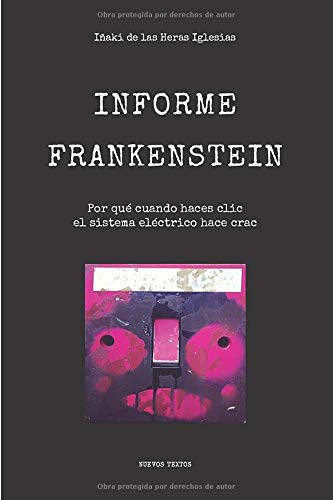 Informe Frankenstein: Por qué cuando haces clic el sistema eléctrico hace crac: Volume 1 (Nuevos Textos) Informe Frankenstein: Por qué cuando haces clic el sistema eléctrico hace crac: Volume 1 (Nuevos Textos)