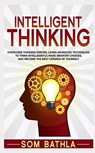 Intelligent Thinking: Overcome Thinking Errors, Learn Advanced Techniques to Think Intelligently, Make Smarter Choices, and Become the Best Version of Yourself: 1 (Power-Up Your Brain)