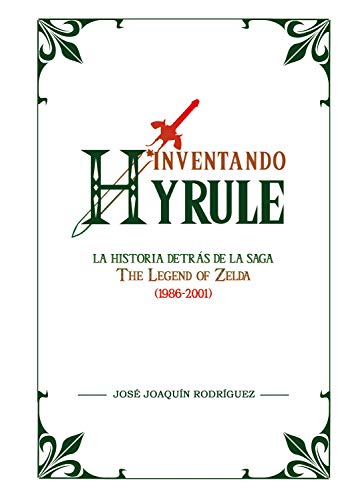 Inventando Hyrule: La historia detrás de la saga The Legend of Zelda (1986-2001) (Ensayo)