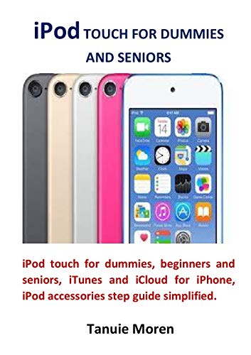 iPod TOUCH FOR DUMMIES AND SENIORS: iPod touch for dummies, beginners and seniors, iTunes and iCloud for iPhone, iPod accessories step guide simplified (English Edition)