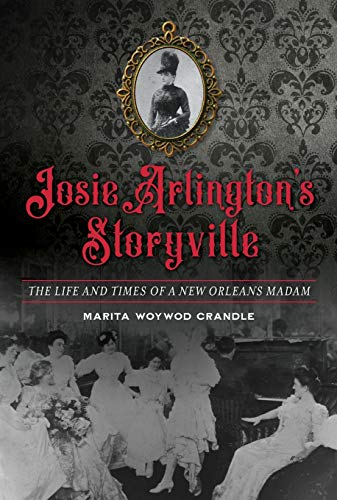 Josie Arlington's Storyville: The Life and Times of a New Orleans Madam Josie Arlington's Storyville: The Life and Times of a New Orleans Madam