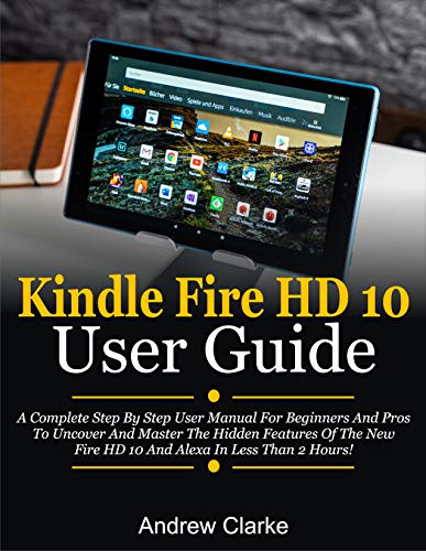 Kindle Fire HD 10 User Guide: A Complete Step By Step User Manual For Beginners And Pros To Uncover And Master The Hidden Features Of The New Fire HD 10 ... In Less Than 2 Hours! (English Edition)