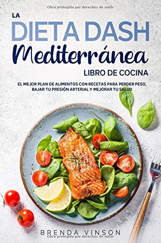 La DIETA DASH Mediterránea - LIBRO DE COCINA -: El Mejor Plan De Alimentos con Recetas para Perder Peso, Bajar tu Presión Arterial y Mejorar Tu Salud