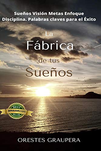 La fábrica de tus sueños: Sueños Visión Metas Enfóque Disciplina Palabras claves para el exito La fábrica de tus sueños: Sueños Visión Metas Enfóque Disciplina Palabras claves para el exito