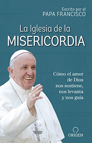 La Iglesia de la Misericordia / The Church of Mercy: Cómo El Amor de Dios Nos Sostiene, Nos Levanta Y Nos Guía La Iglesia de la Misericordia / The Church of Mercy: Cómo El Amor de Dios Nos Sostiene, Nos Levanta Y Nos Guía
