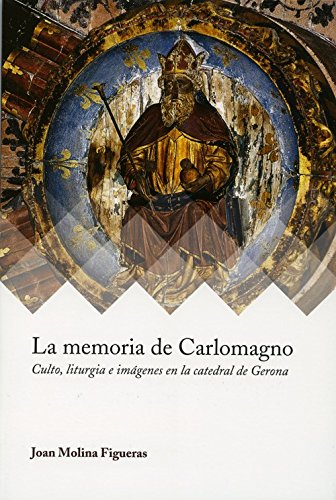 La memoria de Carlomagno: Culto, liturgia e imagenes en la catedral de Gerona: 3 (Ars Mediaevalis) La memoria de Carlomagno: Culto, liturgia e imagenes en la catedral de Gerona: 3 (Ars Mediaevalis)