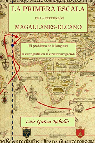 LA PRIMERA ESCALA DE LA EXPEDICIÓN MAGALLANES-ELCANO: EL PROBLEMA DE LA LONGITUD Y LA CARTOGRAFÍA EN LA CIRCUNNAVEGACIÓN LA PRIMERA ESCALA DE LA EXPEDICIÓN MAGALLANES-ELCANO: EL PROBLEMA DE LA LONGITUD Y LA CARTOGRAFÍA EN LA CIRCUNNAVEGACIÓN