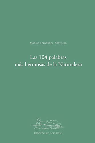Las 104 palabras más hermosas de la Naturaleza: Diccionario Aceytuno Las 104 palabras más hermosas de la Naturaleza: Diccionario Aceytuno