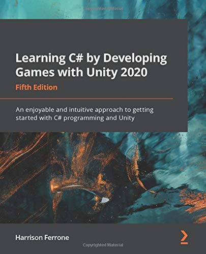 Learning C# by Developing Games with Unity 2020: An enjoyable and intuitive approach to getting started with C# programming and Unity, 5th Edition